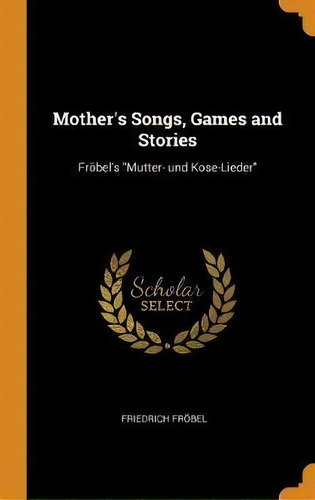 Mother's Songs, Games And Stories : Froebel's Mutter- Und K, De Friedrich Froebel. Editorial Franklin Classics En Inglés