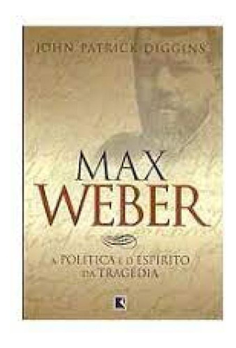 Max Weber:politica E O Espirito Da Tragedia, De Diggins, John Patrick. Editora Galera Record - Grupo Record, Capa Mole Em Português