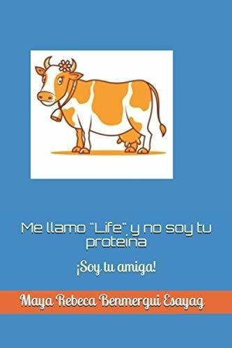 Me Llamo Life Y No Soy Tu Proteina Soy Tu Amiga ., De Benmergui Esayag, Maya Rebeca. Editorial Independently Published En Español