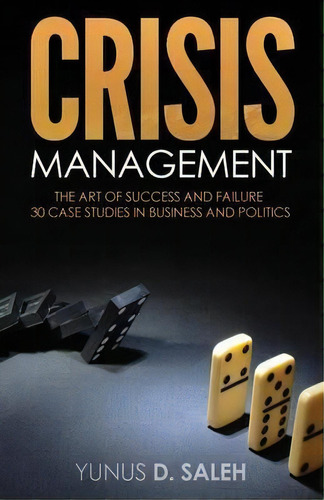 Crisis Management : The Art Of Success & Failure: 30 Case Studies In Business & Politics, De Yunus D Saleh. Editorial Mill City Press, Inc., Tapa Blanda En Inglés