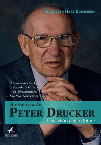 A Essência De Peter Drucker: Uma Visão Para O Futuro, De Edersheim, Elizabeth Haas / Haas Edersheim, Elizabeth. Editora Alta Books, Capa Mole, Edição 1ª Edição - 2018 Em Português