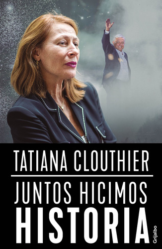 Juntos hicimos historia, de Clouthier, Tatiana. Serie Actualidad Editorial Grijalbo, tapa blanda en español, 2019