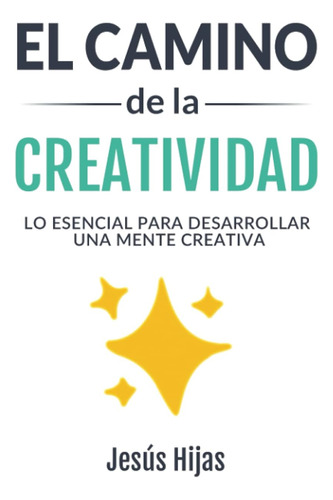 El Camino De La Creatividad: Lo Esencial Para Desarrollar Un