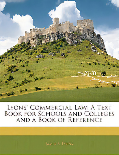 Lyons' Commercial Law: A Text Book For Schools And Colleges And A Book Of Reference, De Lyons, James A.., Vol. 1. Editorial Nabu Pr, Tapa Blanda En Inglés