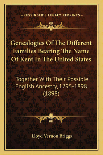 Genealogies Of The Different Families Bearing The Name Of Kent In The United States: Together Wit..., De Briggs, Lloyd Vernon. Editorial Kessinger Pub Llc, Tapa Blanda En Inglés