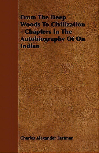 From The Deep Woods To Civilization - Chapters In The Autobiography Of On Indian, De Charles Alexander Eastman. Editorial Read Books, Tapa Blanda En Inglés