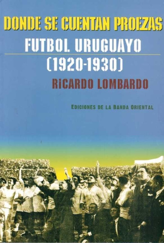 Donde Se Cuentan Proezas. Futbol Uruguayo 1920 - 1930  - Lom
