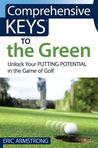 Comprehensive Keys To The Green: Unlock Your Putting Potential In The Game Of Golf, De Armstrong, Eric., Vol. 1. Editorial Lightning Source Inc, Tapa Blanda En Inglés