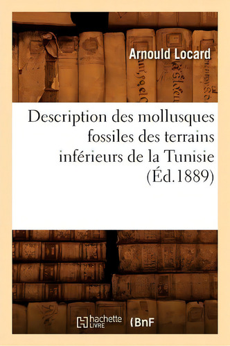 Description Des Mollusques Fossiles Des Terrains Inferieurs De La Tunisie, (ed.1889), De Arnould Locard. Editorial Hachette Livre - Bnf, Tapa Blanda En Francés