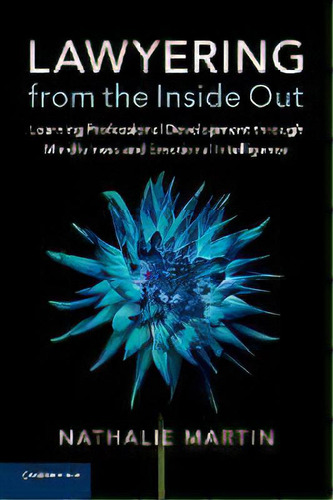 Lawyering From The Inside Out : Learning Professional Development Through Mindfulness And Emotion..., De Nathalie Martin. Editorial Cambridge University Press, Tapa Blanda En Inglés