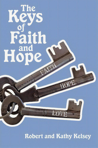 The Keys Of Faith And Hope, De And Kathy Kelsey Robert And Kathy Kelsey., Vol. 1. Editorial Iuniverse, Tapa Blanda En Inglés