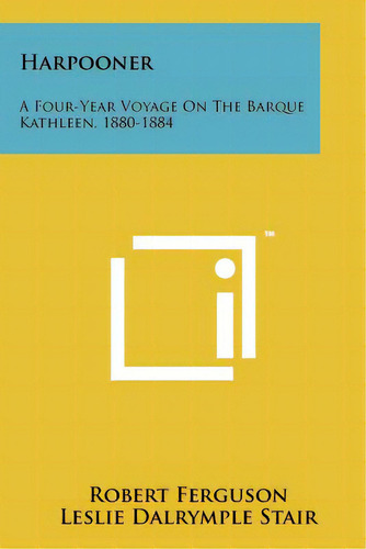 Harpooner: A Four-year Voyage On The Barque Kathleen, 1880-1884, De Ferguson, Robert. Editorial Literary Licensing Llc, Tapa Blanda En Inglés