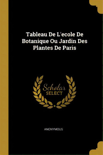 Tableau De L'ecole De Botanique Ou Jardin Des Plantes De Paris, De Anonymous. Editorial Wentworth Pr, Tapa Blanda En Inglés