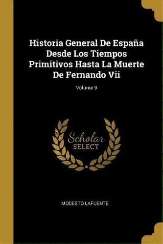 Historia General De Espana Desde Los Tiempos Primitivos Hasta La Muerte De Fernando Vii; Volume 9, De Modesto Lafuente. Editorial Wentworth Press, Tapa Blanda En Español
