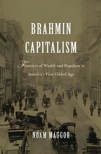 Brahmin Capitalism : Frontiers Of Wealth And Populism In America's First Gilded Age, De Noam Maggor. Editorial Harvard University Press, Tapa Dura En Inglés
