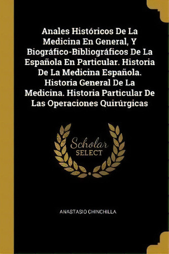 Anales Historicos De La Medicina En General, Y Biografico-bibliograficos De La Espanola En Partic..., De Anastasio Chinchilla. Editorial Wentworth Press, Tapa Blanda En Español