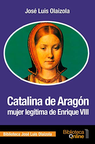 Catalina De Aragon Mujer Legitima De Enrique Viii - Olaizola