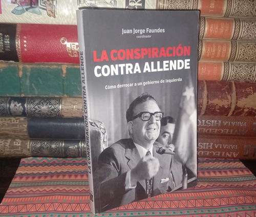La Conspiración Contra Allende - Juan Jorge Faundes - 2014