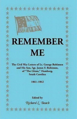 Remember Me. The Civil War Letters Of Lt. George Robinson And His Son, Sgt. James F. Robinson Of ..., De Richard L Beach. Editorial Heritage Books, Tapa Blanda En Inglés
