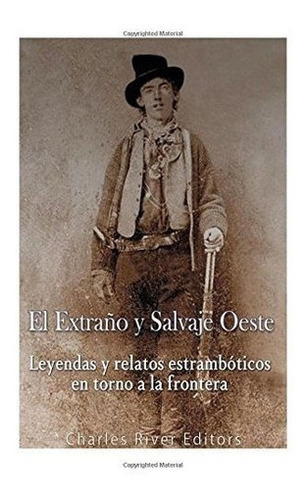 El Extraño Y Salvaje Oeste Leyendas Y Relatos..., de Charles River Edit. Editorial CreateSpace Independent Publishing Platform en español