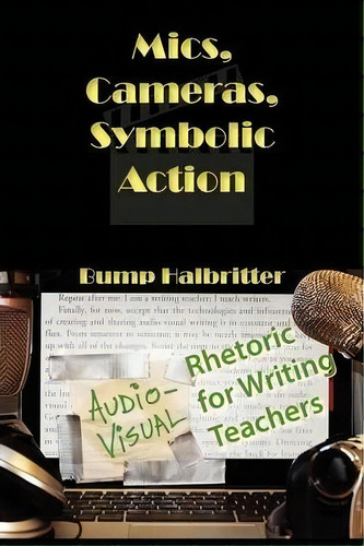 Mics, Cameras, Symbolic Action : Audio-visual Rhetoric For Writing Teachers, De Scott K Halbritter. Editorial Parlor Press, Tapa Blanda En Inglés