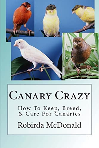 Canary Crazy: How To Keep, Breed, & Care For Canaries, De Mcdonald, Robirda. Editorial Createspace Independent Publishing Platform, Tapa Blanda En Inglés