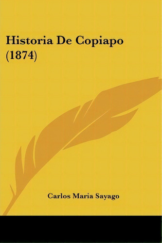 Historia De Copiapo (1874), De Carlos Maria Sayago. Editorial Kessinger Publishing, Tapa Blanda En Español