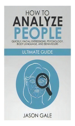 How To Analyze People Quickly, Facial Expressions, Psychology, Body Language, And Behaviors : Ult..., De Jason Gale. Editorial Createspace Independent Publishing Platform, Tapa Blanda En Inglés