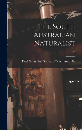 The South Australian Naturalist; 20, De Field Naturalists' Society Of South A. Editorial Legare Street Pr, Tapa Dura En Inglés