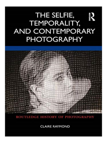 The Selfie, Temporality, And Contemporary Photography . Eb15