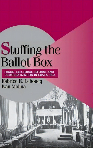 Cambridge Studies In Comparative Politics: Stuffing The Ballot Box: Fraud, Electoral Reform, And ..., De Fabrice E. Lehoucq. Editorial Cambridge University Press, Tapa Dura En Inglés