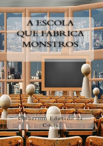A Escola Que Fabrica Monstros, De Cleberson Eduardo Da Costa. Série Não Aplicável, Vol. 1. Editora Clube De Autores, Capa Mole, Edição 1 Em Português, 2017