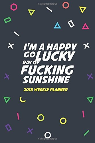 2018 Weekly Planner Im A Happy Go Lucky Ray Of Fucking Sunsh