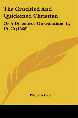 The Crucified And Quickened Christian: Or A Discourse On Galatians Ii, 19, 20 (1868), De Dell, William. Editorial Kessinger Pub Llc, Tapa Blanda En Inglés