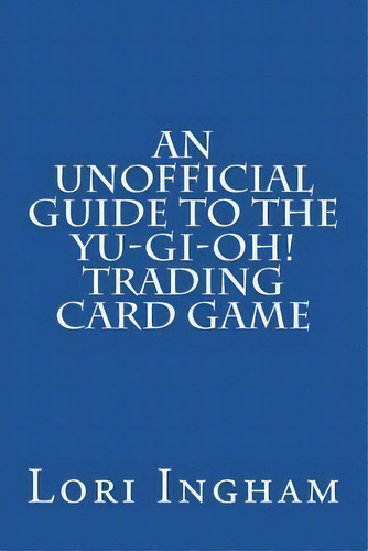 An Unofficial Guide To The Yu-gi-oh! Trading Card Game : First Edition, De Lori Ingham. Editorial Createspace Independent Publishing Platform, Tapa Blanda En Inglés