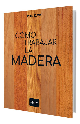 Cómo Trabajar La Madera - Phil Davy