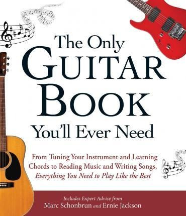The Only Guitar Book You'll Ever Need : From Tuning Your Ins