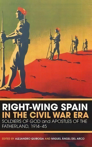 Right-wing Spain In The Civil War Era : Soldiers Of God And Apostles Of The Fatherland, 1914-1945, De Miguel Angel Del Arco. Editorial Continuum Publishing Corporation, Tapa Dura En Inglés