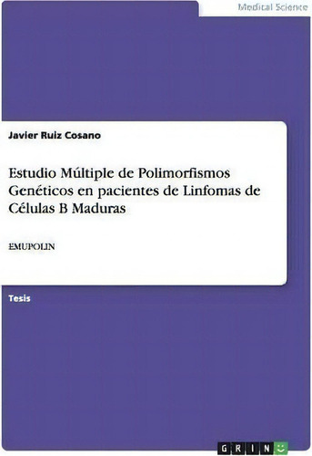 Estudio M Ltiple De Polimorfismos Gen Ticos En Pacientes De Linfomas De C Lulas B Maduras, De Javier Ruiz Cosano., Vol. 1. Editorial Grin Verlag, Tapa Blanda En Español