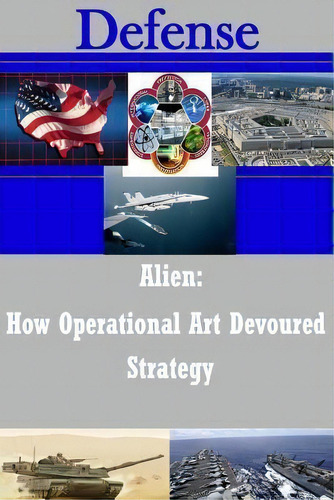 Alien - How Operational Art Devoured Strategy, De Strategic Studies Institute., Vol. 1. Editorial Createspace Independent Publishing Platform, Tapa Blanda En Inglés