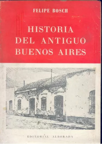 Felipe Bosch: Historia Del Antiguo Buenos Aires