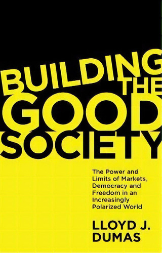 Building The Good Society : The Power And Limits Of Markets, Democracy And Freedom In An Increasi..., De Lloyd J. Dumas. Editorial Emerald Publishing Limited, Tapa Blanda En Inglés