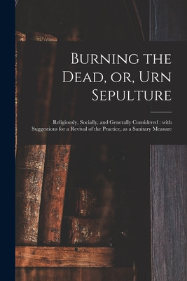 Libro Burning The Dead, Or, Urn Sepulture: Religiously, S...