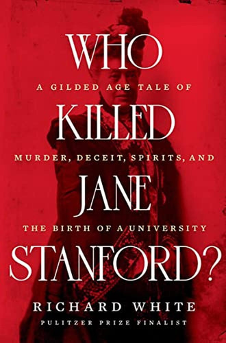 Who Killed Jane Stanford?: A Gilded Age Tale Of Murder, Dece