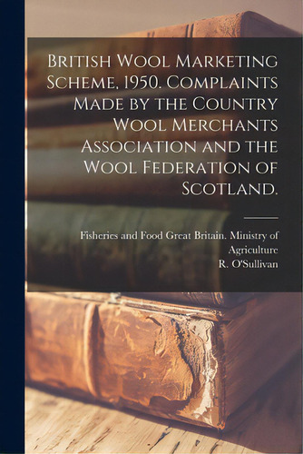 British Wool Marketing Scheme, 1950. Complaints Made By The Country Wool Merchants Association An..., De Great Britain Ministry Of Agriculture. Editorial Hassell Street Pr, Tapa Blanda En Inglés