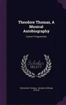 Comprar Theodore Thomas, A Musical Autobiography, De Theodore Thomas. Editorial Palala Press, Tapa Dura En Inglés