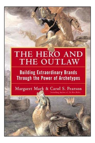 The Hero And The Outlaw: Building Extraordinary Brands Through The Power Of Archetypes, De Margaret Mark. Editorial Mcgraw-hill Education - Europe, Tapa Dura En Inglés