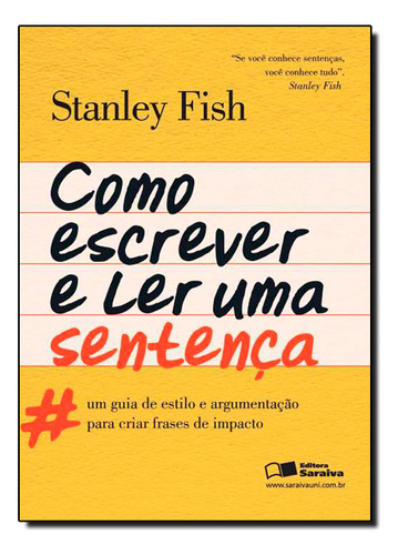 Como Escrever E Ler Uma Sentença: Um Guia De Estilo E Argumentação Para Criar Frases De Impacto, De Stanley Fish. Editora Saraiva Uni, Capa Mole Em Português, 2012