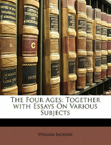 The Four Ages; Together With Essays On Various Subjects, De Jackson, William., Vol. 1. Editorial Nabu Pr, Tapa Blanda En Inglés