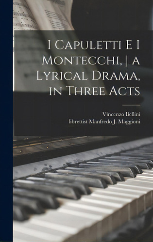 I Capuletti E I Montecchi, A Lyrical Drama, In Three Acts, De Bellini, Vincenzo 1801-1835. Editorial Legare Street Pr, Tapa Dura En Inglés